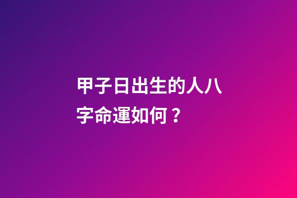 甲子日出生的人八字命運如何？